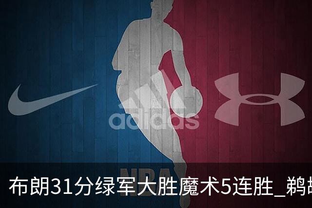 布朗31分绿军大胜魔术5连胜 鹈鹕虐马刺4连胜