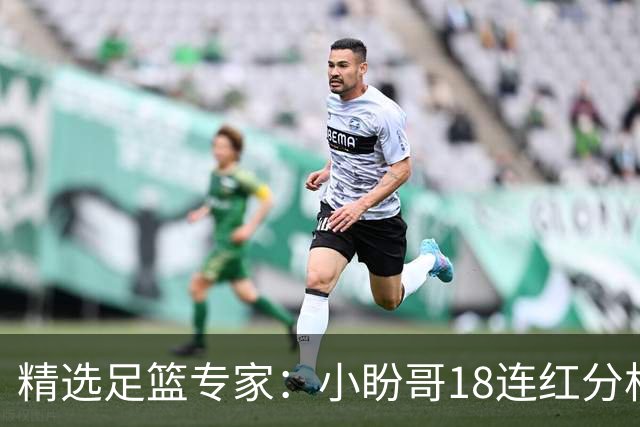 精选足篮专家：小盼哥18连红分析足彩 卢西奥15连红