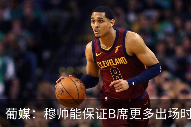 葡媒：穆帅能保证B席更多出场时间 巴萨已对签下他感到悲观